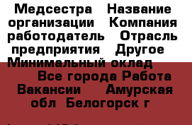 Медсестра › Название организации ­ Компания-работодатель › Отрасль предприятия ­ Другое › Минимальный оклад ­ 15 000 - Все города Работа » Вакансии   . Амурская обл.,Белогорск г.